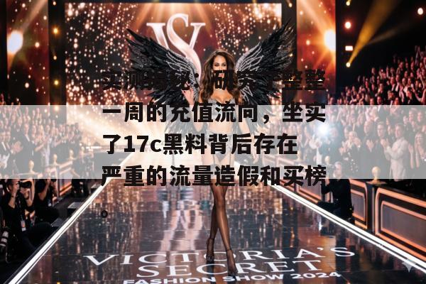 实测揭秘：研究了整整一周的充值流向，坐实了17c黑料背后存在严重的流量造假和买榜。