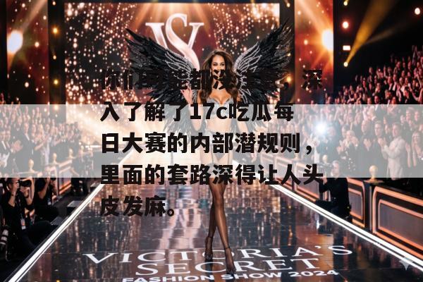 你们可能都没注意,深入了解了17c吃瓜每日大赛的内部潜规则,里面的套路深得让人头皮发麻。