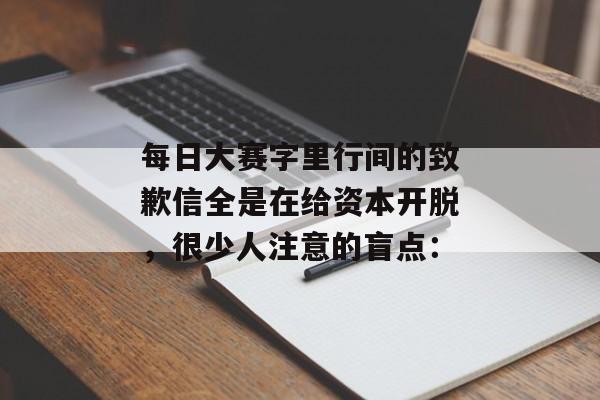 每日大赛字里行间的致歉信全是在给资本开脱,很少人注意的盲点: